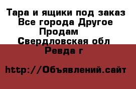 Тара и ящики под заказ - Все города Другое » Продам   . Свердловская обл.,Ревда г.